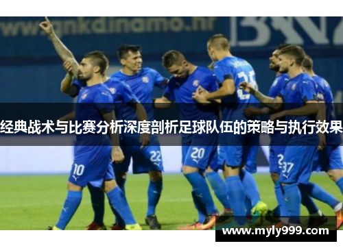 经典战术与比赛分析深度剖析足球队伍的策略与执行效果