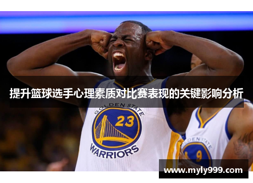 提升篮球选手心理素质对比赛表现的关键影响分析