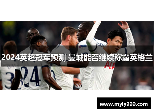 2024英超冠军预测 曼城能否继续称霸英格兰