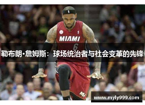 勒布朗·詹姆斯：球场统治者与社会变革的先锋