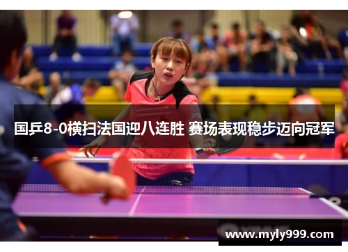 国乒8-0横扫法国迎八连胜 赛场表现稳步迈向冠军