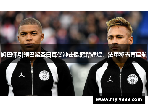 姆巴佩引领巴黎圣日耳曼冲击欧冠新辉煌，法甲称霸再启航
