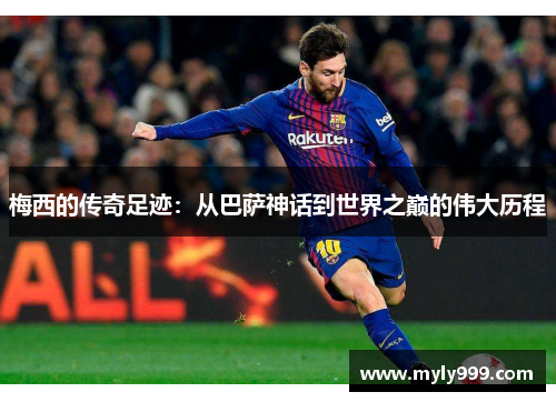 梅西的传奇足迹：从巴萨神话到世界之巅的伟大历程