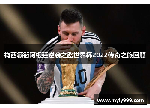 梅西领衔阿根廷逆袭之路世界杯2022传奇之旅回顾