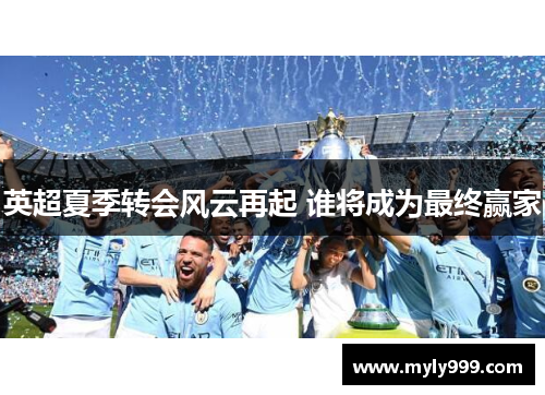 英超夏季转会风云再起 谁将成为最终赢家