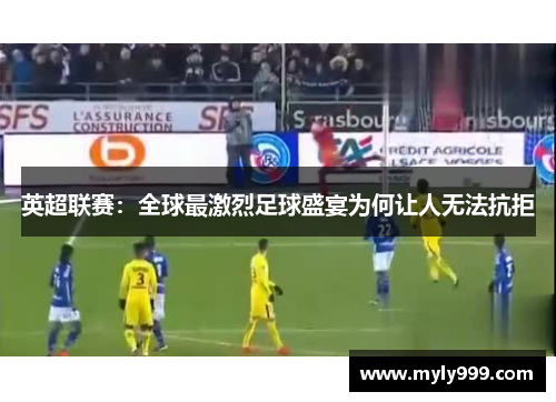 英超联赛：全球最激烈足球盛宴为何让人无法抗拒