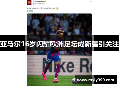 亚马尔16岁闪耀欧洲足坛成新星引关注