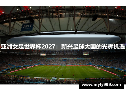 亚洲女足世界杯2027：新兴足球大国的光辉机遇