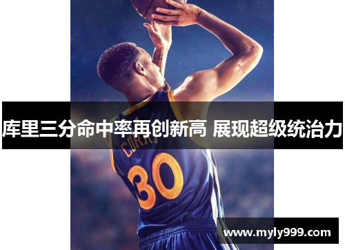 库里三分命中率再创新高 展现超级统治力