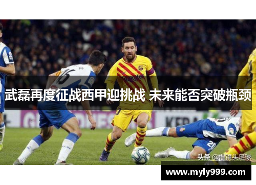 武磊再度征战西甲迎挑战 未来能否突破瓶颈