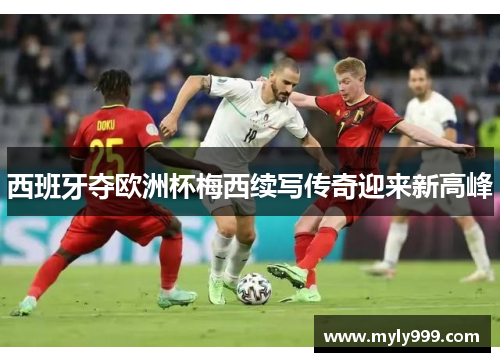 西班牙夺欧洲杯梅西续写传奇迎来新高峰