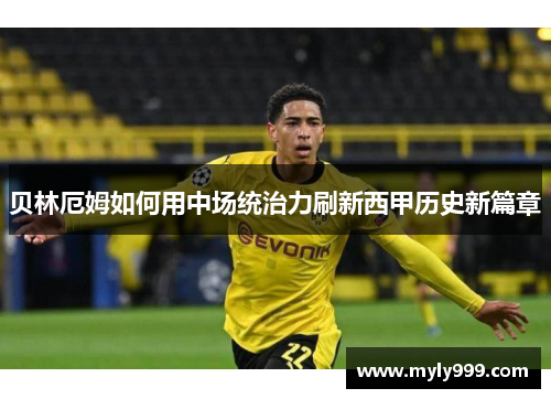 贝林厄姆如何用中场统治力刷新西甲历史新篇章