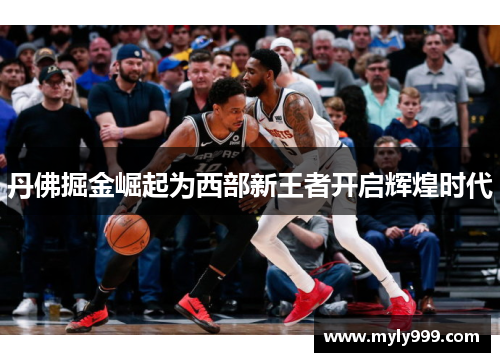 丹佛掘金崛起为西部新王者开启辉煌时代