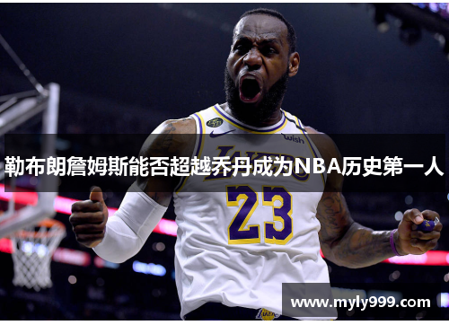 勒布朗詹姆斯能否超越乔丹成为NBA历史第一人