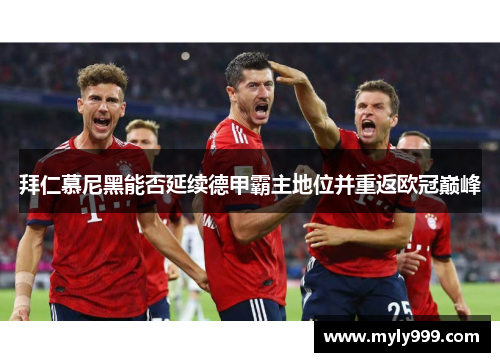 拜仁慕尼黑能否延续德甲霸主地位并重返欧冠巅峰