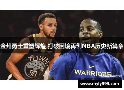金州勇士重塑辉煌 打破困境再创NBA历史新篇章