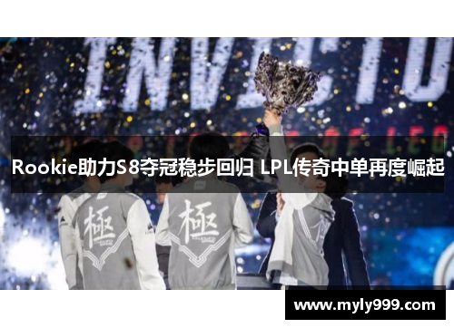Rookie助力S8夺冠稳步回归 LPL传奇中单再度崛起