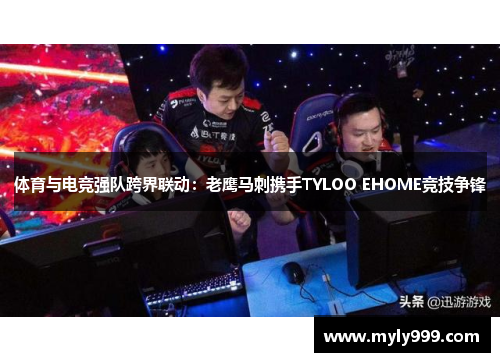 体育与电竞强队跨界联动：老鹰马刺携手TYLOO EHOME竞技争锋