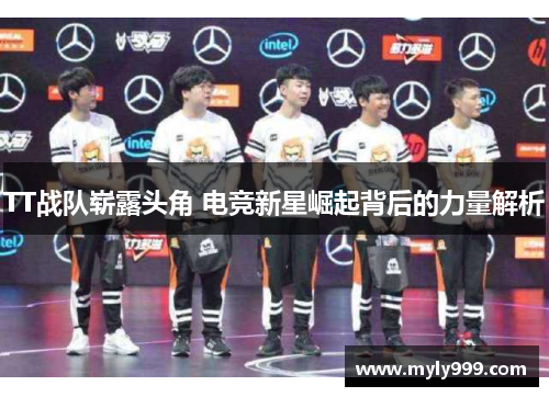 TT战队崭露头角 电竞新星崛起背后的力量解析