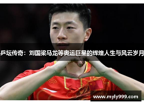 乒坛传奇：刘国梁马龙等奥运巨星的辉煌人生与风云岁月