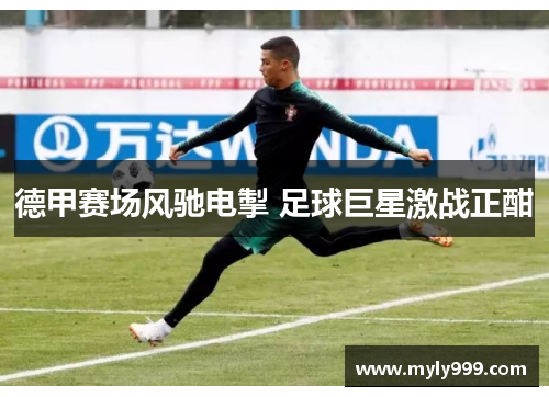 德甲赛场风驰电掣 足球巨星激战正酣