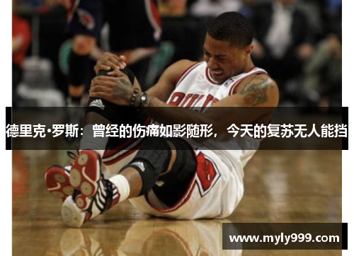 德里克·罗斯：曾经的伤痛如影随形，今天的复苏无人能挡