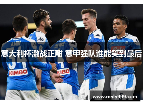 意大利杯激战正酣 意甲强队谁能笑到最后