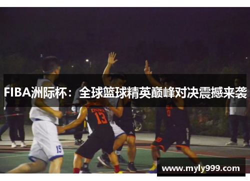 FIBA洲际杯：全球篮球精英巅峰对决震撼来袭