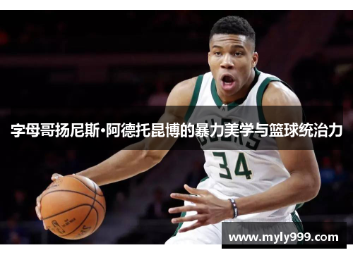字母哥扬尼斯·阿德托昆博的暴力美学与篮球统治力