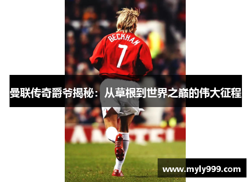 曼联传奇爵爷揭秘：从草根到世界之巅的伟大征程